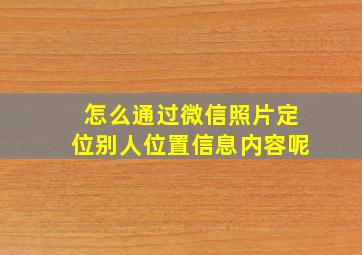 怎么通过微信照片定位别人位置信息内容呢