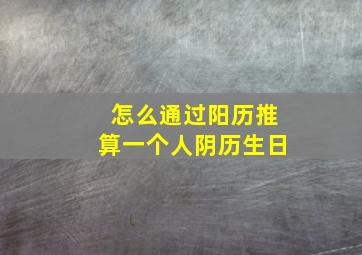 怎么通过阳历推算一个人阴历生日