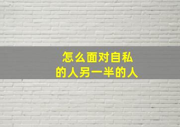 怎么面对自私的人另一半的人