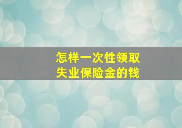 怎样一次性领取失业保险金的钱