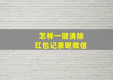 怎样一键清除红包记录呢微信