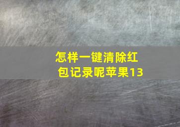 怎样一键清除红包记录呢苹果13