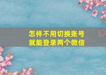 怎样不用切换账号就能登录两个微信