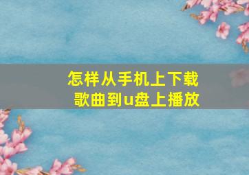 怎样从手机上下载歌曲到u盘上播放