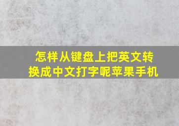 怎样从键盘上把英文转换成中文打字呢苹果手机