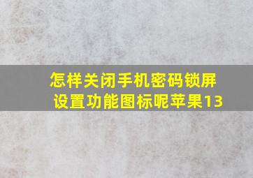 怎样关闭手机密码锁屏设置功能图标呢苹果13