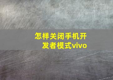 怎样关闭手机开发者模式vivo