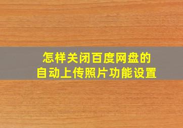 怎样关闭百度网盘的自动上传照片功能设置