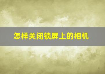 怎样关闭锁屏上的相机