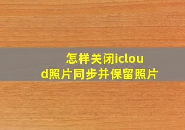 怎样关闭icloud照片同步并保留照片