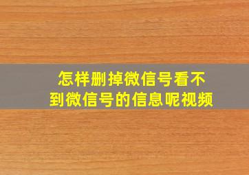 怎样删掉微信号看不到微信号的信息呢视频