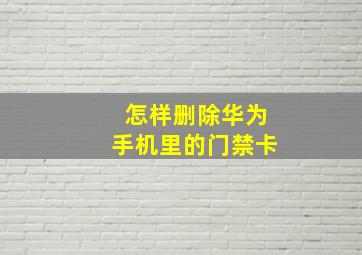 怎样删除华为手机里的门禁卡