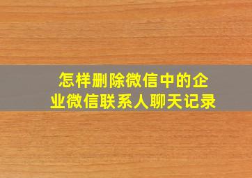 怎样删除微信中的企业微信联系人聊天记录