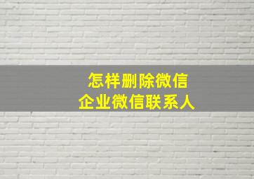 怎样删除微信企业微信联系人