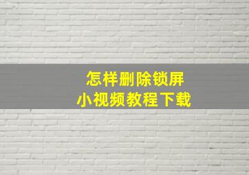 怎样删除锁屏小视频教程下载