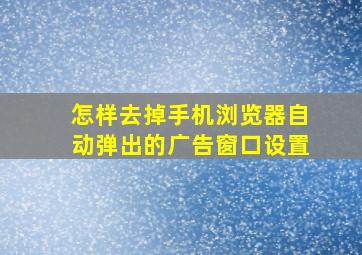 怎样去掉手机浏览器自动弹出的广告窗口设置