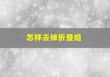 怎样去掉折叠组