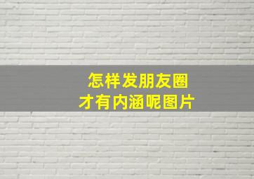 怎样发朋友圈才有内涵呢图片