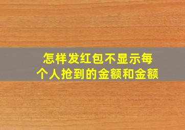 怎样发红包不显示每个人抢到的金额和金额