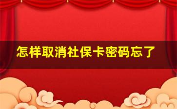 怎样取消社保卡密码忘了