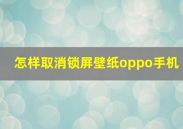 怎样取消锁屏壁纸oppo手机