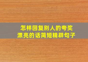 怎样回复别人的夸奖漂亮的话简短精辟句子