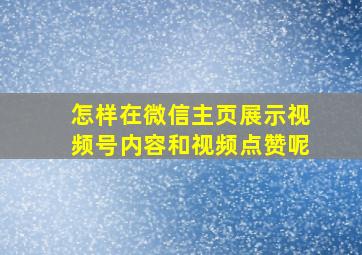 怎样在微信主页展示视频号内容和视频点赞呢