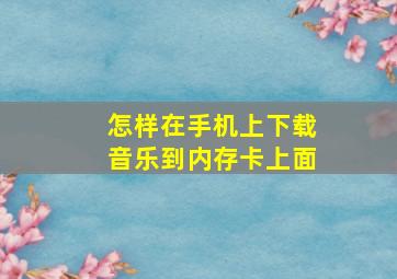 怎样在手机上下载音乐到内存卡上面