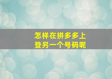 怎样在拼多多上登另一个号码呢