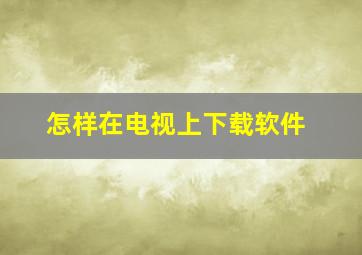 怎样在电视上下载软件