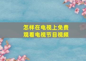 怎样在电视上免费观看电视节目视频