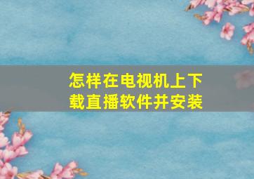 怎样在电视机上下载直播软件并安装