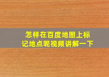 怎样在百度地图上标记地点呢视频讲解一下