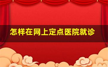 怎样在网上定点医院就诊