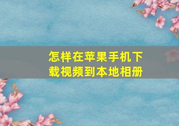 怎样在苹果手机下载视频到本地相册