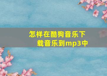 怎样在酷狗音乐下载音乐到mp3中