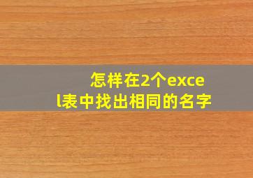 怎样在2个excel表中找出相同的名字