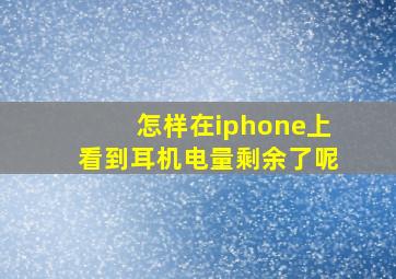 怎样在iphone上看到耳机电量剩余了呢