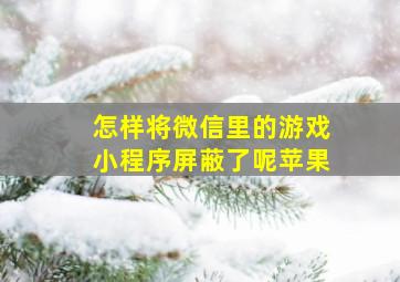 怎样将微信里的游戏小程序屏蔽了呢苹果