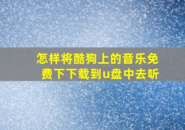 怎样将酷狗上的音乐免费下下载到u盘中去听