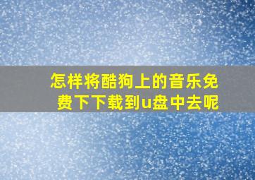 怎样将酷狗上的音乐免费下下载到u盘中去呢