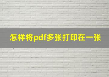 怎样将pdf多张打印在一张