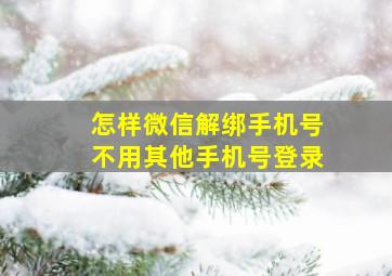 怎样微信解绑手机号不用其他手机号登录