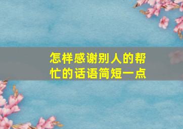 怎样感谢别人的帮忙的话语简短一点