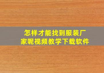 怎样才能找到服装厂家呢视频教学下载软件