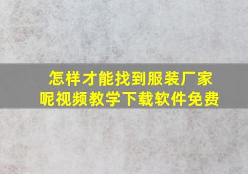 怎样才能找到服装厂家呢视频教学下载软件免费