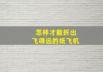 怎样才能折出飞得远的纸飞机