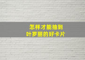 怎样才能抽到叶罗丽的好卡片