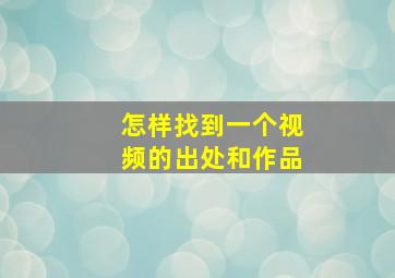 怎样找到一个视频的出处和作品