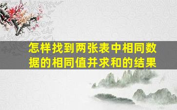 怎样找到两张表中相同数据的相同值并求和的结果